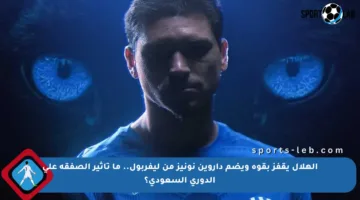 الهلال يقفز بقوة ويضم داروين نونيز من ليفربول.. ما تأثير الصفقة على الدوري السعودي؟